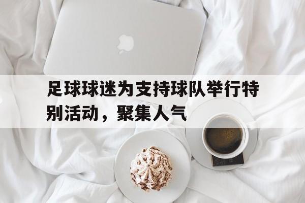 足球球迷为支持球队举行特别活动，聚集人气