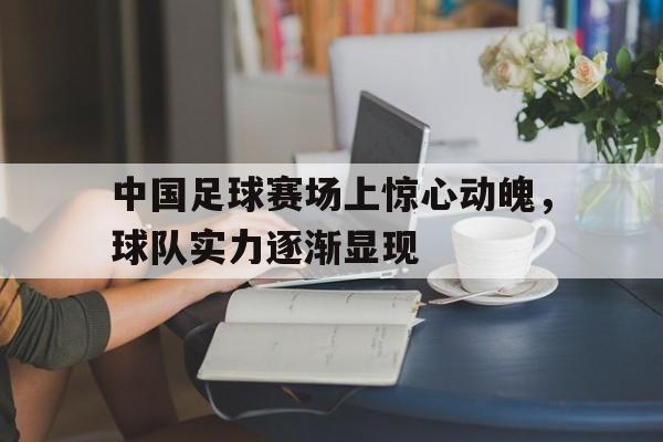中国足球赛场上惊心动魄，球队实力逐渐显现的简单介绍
