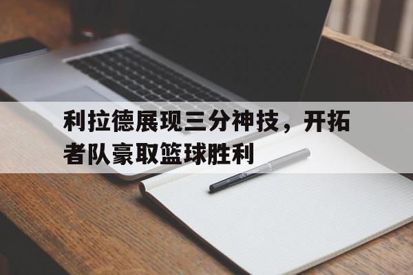 利拉德展现三分神技，开拓者队豪取篮球胜利