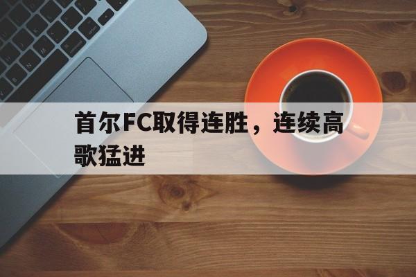 包含首尔FC取得连胜，连续高歌猛进的词条