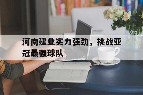 河南建业实力强劲，挑战亚冠最强球队的简单介绍