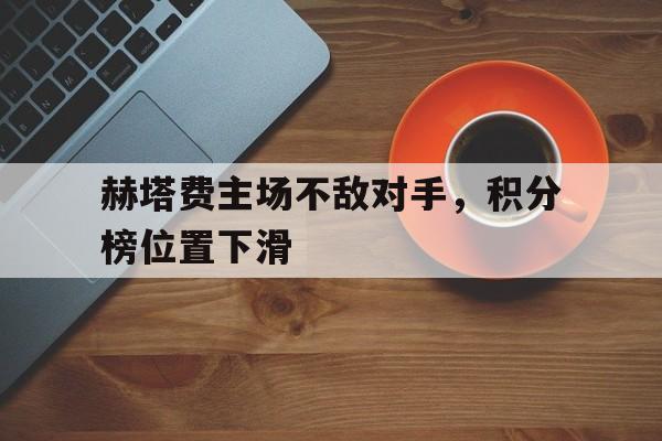 赫塔费主场不敌对手，积分榜位置下滑的简单介绍