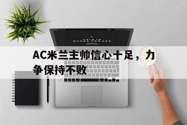 AC米兰主帅信心十足，力争保持不败的简单介绍
