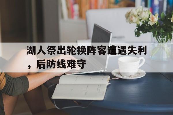 湖人祭出轮换阵容遭遇失利，后防线难守的简单介绍