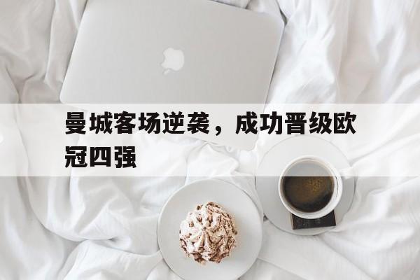 关于曼城客场逆袭，成功晋级欧冠四强的信息