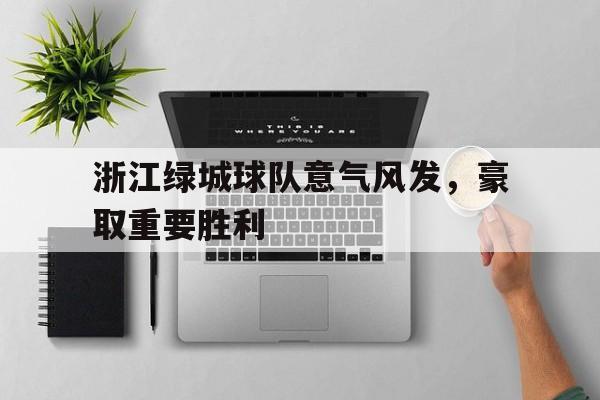 包含浙江绿城球队意气风发，豪取重要胜利的词条